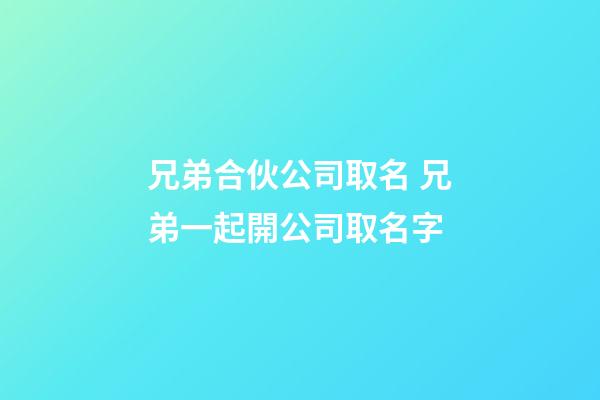 兄弟合伙公司取名 兄弟一起開公司取名字-第1張-公司起名-玄機派